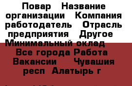 Повар › Название организации ­ Компания-работодатель › Отрасль предприятия ­ Другое › Минимальный оклад ­ 1 - Все города Работа » Вакансии   . Чувашия респ.,Алатырь г.